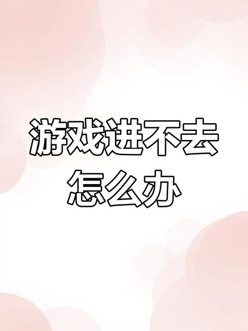 手机游戏进不去怎么回事手机游戏进不去是什么原因阿